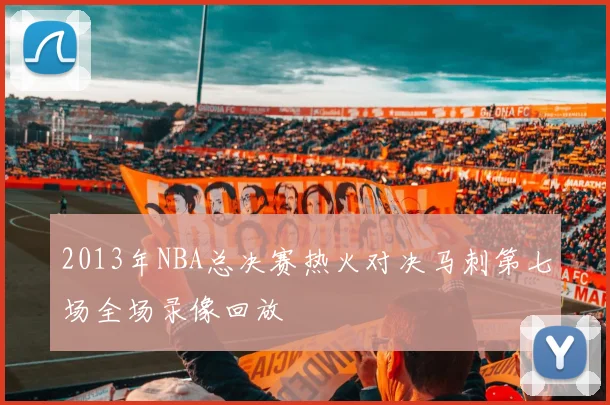2013年NBA总决赛热火对决马刺第七场全场录像回放